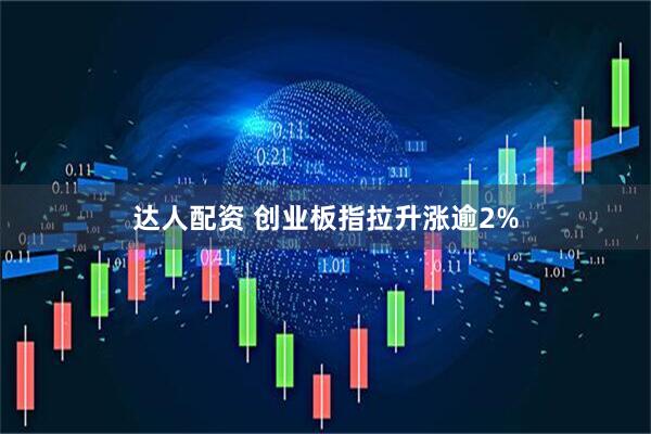 达人配资 创业板指拉升涨逾2%