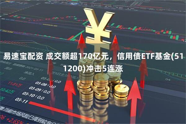 易速宝配资 成交额超170亿元，信用债ETF基金(511200)冲击5连涨
